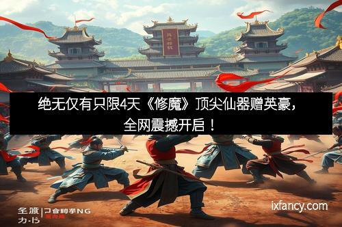 绝无仅有只限4天《修魔》顶尖仙器赠英豪,全网震撼开启!